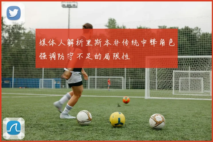 媒体人解析里斯本非传统中锋角色强调防守不足的局限性