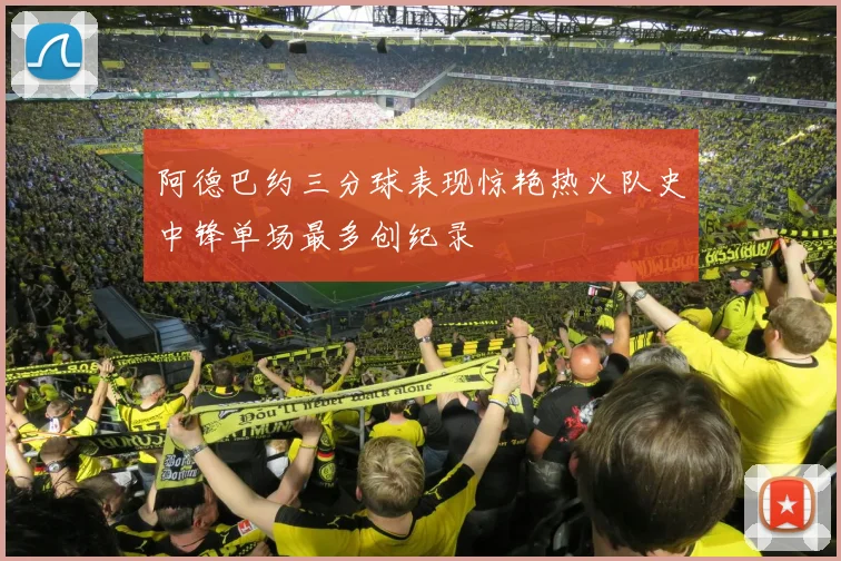 阿德巴约三分球表现惊艳热火队史中锋单场最多创纪录