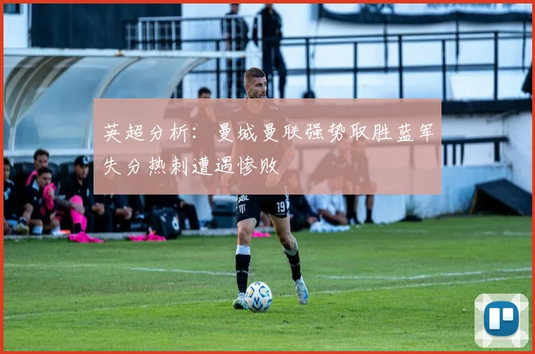 英超分析：曼城曼联强势取胜蓝军失分热刺遭遇惨败