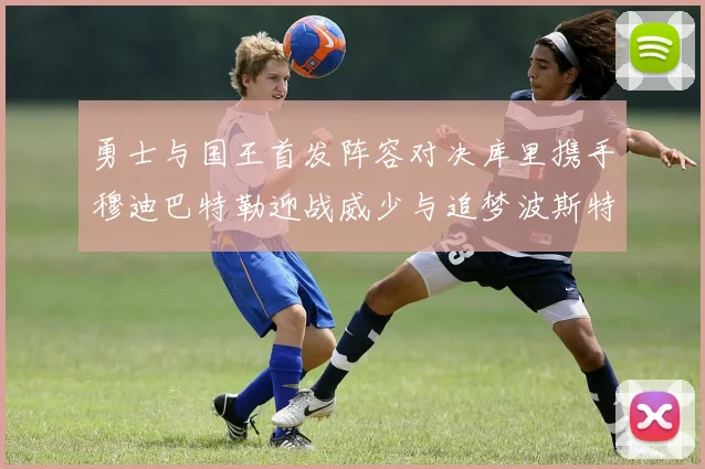 勇士与国王首发阵容对决库里携手穆迪巴特勒迎战威少与追梦波斯特
