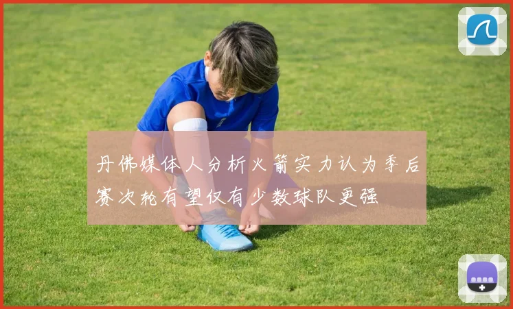 丹佛媒体人分析火箭实力认为季后赛次轮有望仅有少数球队更强