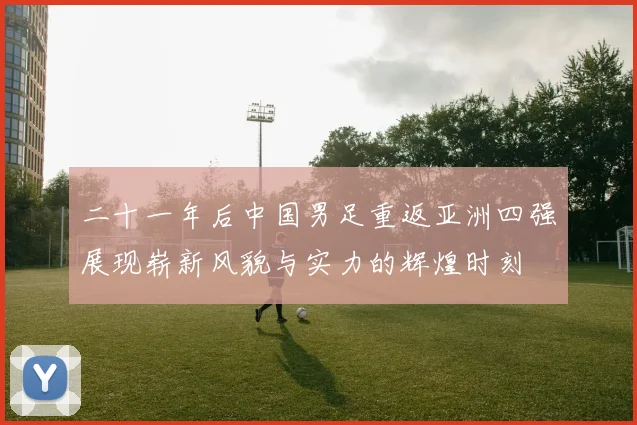 二十一年后中国男足重返亚洲四强展现崭新风貌与实力的辉煌时刻