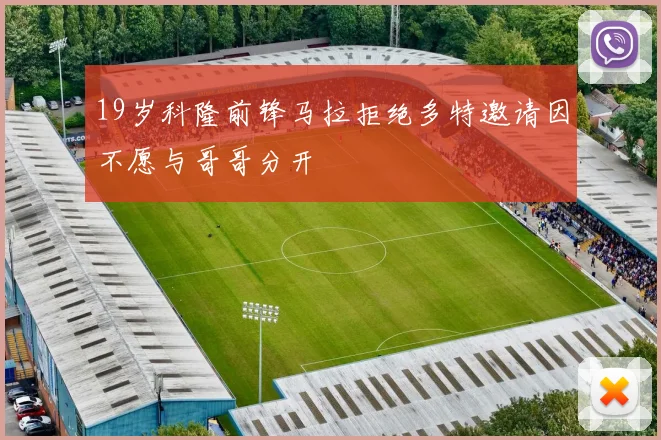 19岁科隆前锋马拉拒绝多特邀请因不愿与哥哥分开