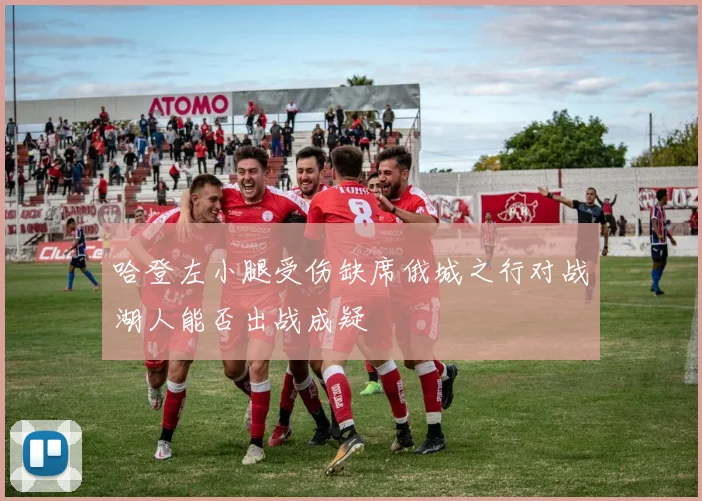 哈登左小腿受伤缺席俄城之行对战湖人能否出战成疑