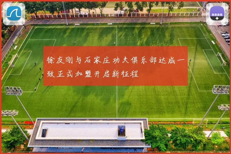 徐友刚与石家庄功夫俱乐部达成一致正式加盟开启新征程