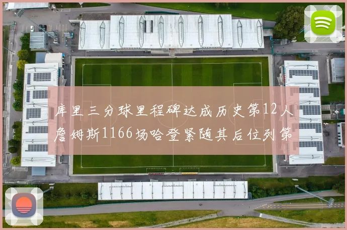 库里三分球里程碑达成历史第12人詹姆斯1166场哈登紧随其后位列第六