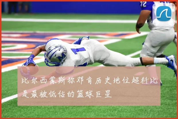 比尔西蒙斯称邓肯历史地位超科比是最被低估的篮球巨星