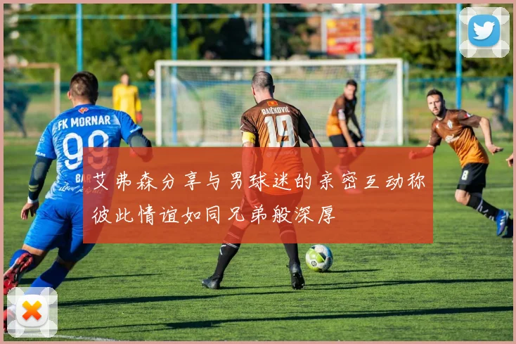 艾弗森分享与男球迷的亲密互动称彼此情谊如同兄弟般深厚