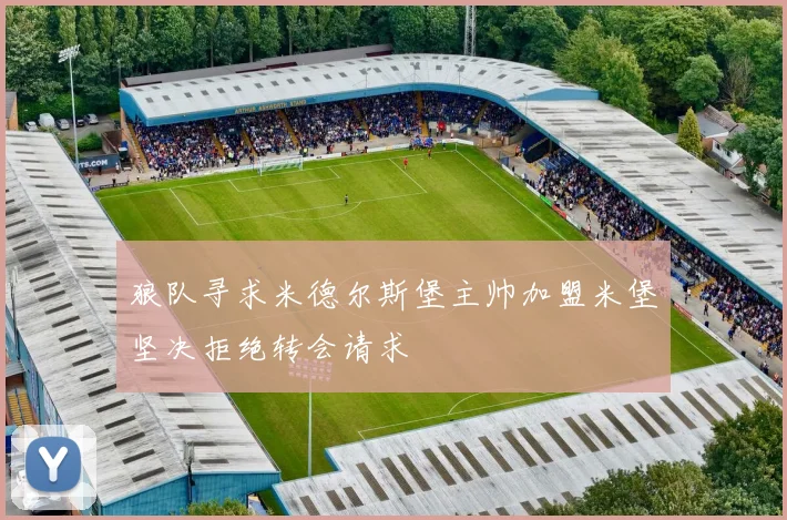 狼队寻求米德尔斯堡主帅加盟米堡坚决拒绝转会请求