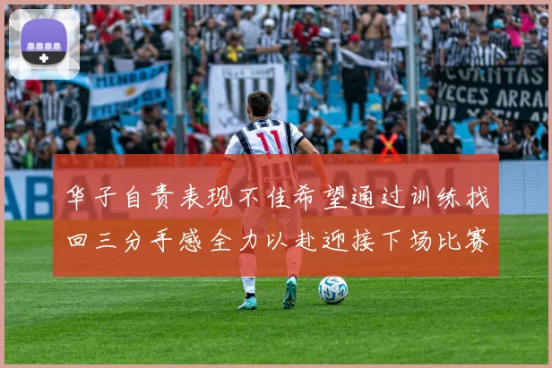 华子自责表现不佳希望通过训练找回三分手感全力以赴迎接下场比赛