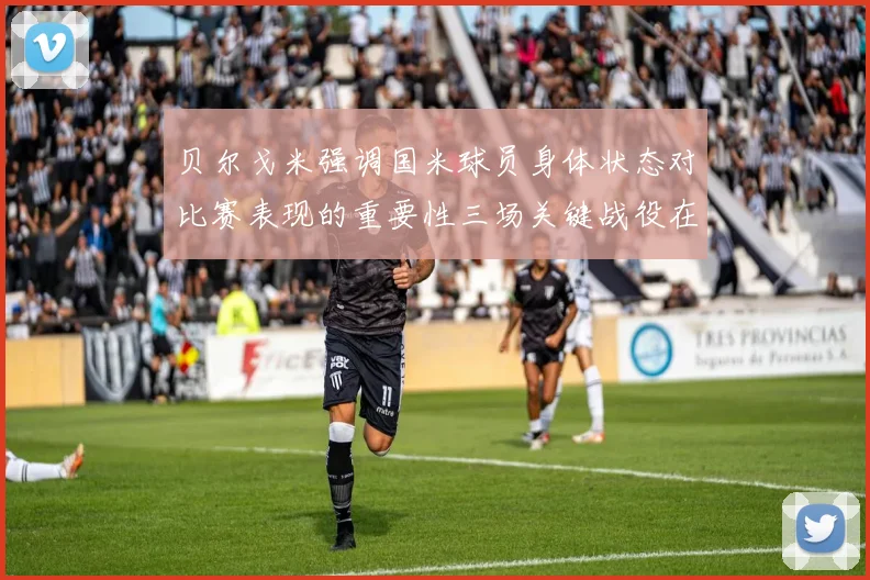 贝尔戈米强调国米球员身体状态对比赛表现的重要性三场关键战役在即
