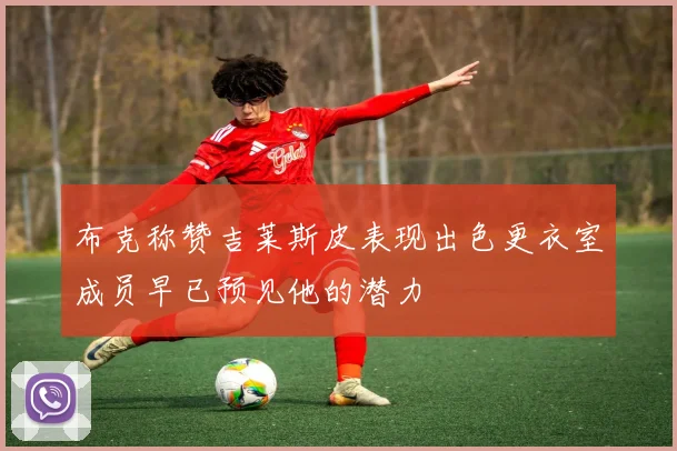 布克称赞吉莱斯皮表现出色更衣室成员早已预见他的潜力