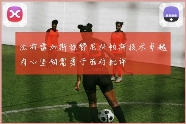 法布雷加斯称赞尼科帕斯技术卓越内心坚韧需勇于面对批评