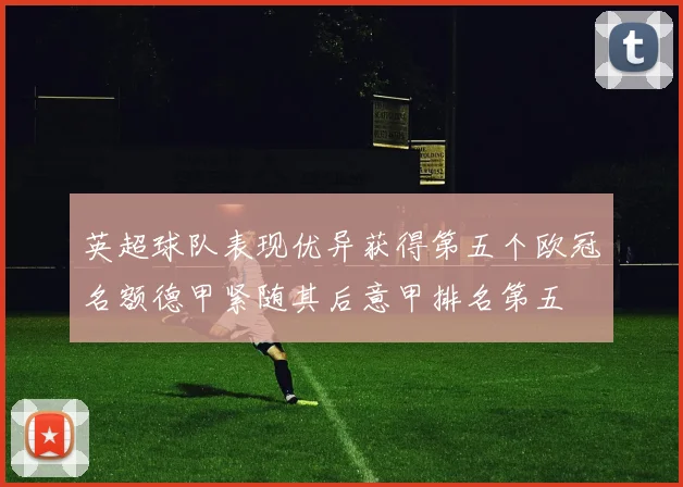 英超球队表现优异获得第五个欧冠名额德甲紧随其后意甲排名第五