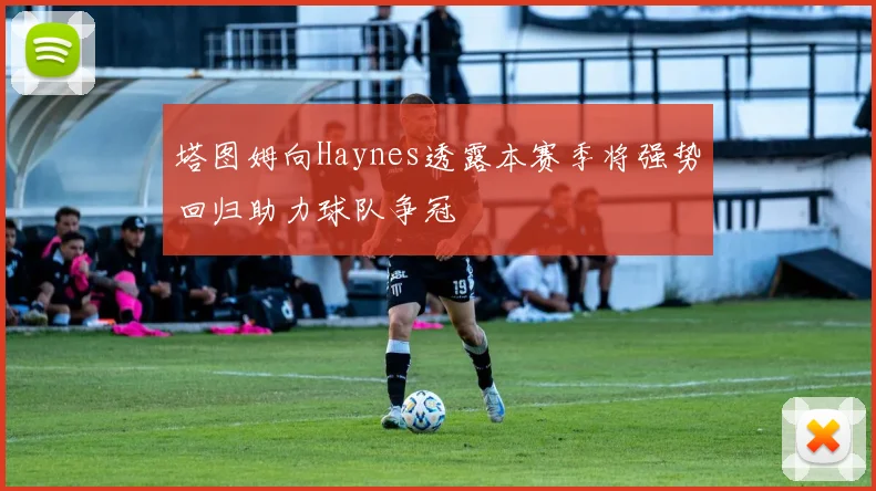 塔图姆向Haynes透露本赛季将强势回归助力球队争冠